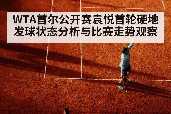 WTA首尔公开赛袁悦首轮硬地发球状态分析与比赛走势观察