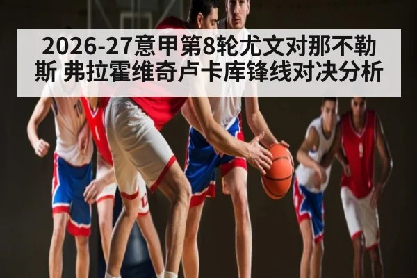 2026-27意甲第8轮尤文对那不勒斯 弗拉霍维奇卢卡库锋线对决分析