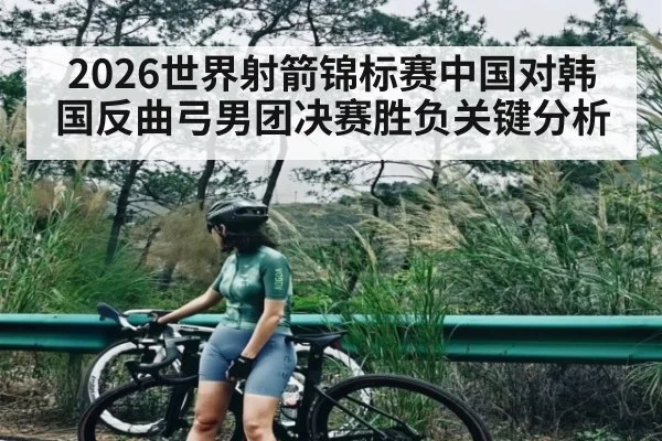 2026世界射箭锦标赛中国对韩国反曲弓男团决赛胜负关键分析